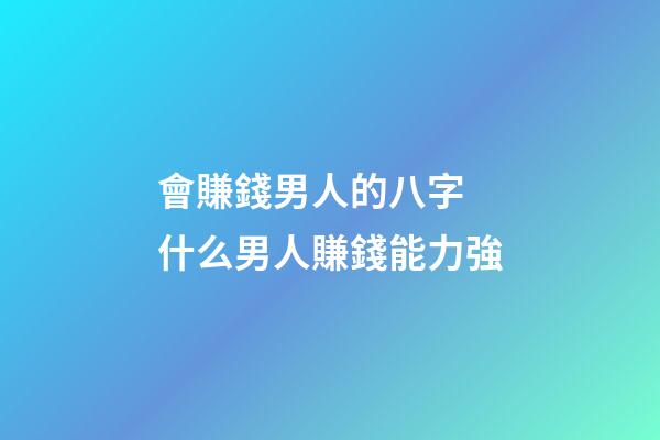 會賺錢男人的八字 什么男人賺錢能力強